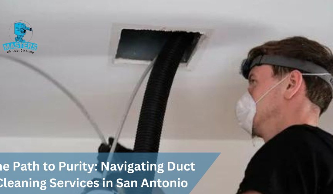 The Path to Purity: Navigating Best Duct Cleaning Services in San Antonio