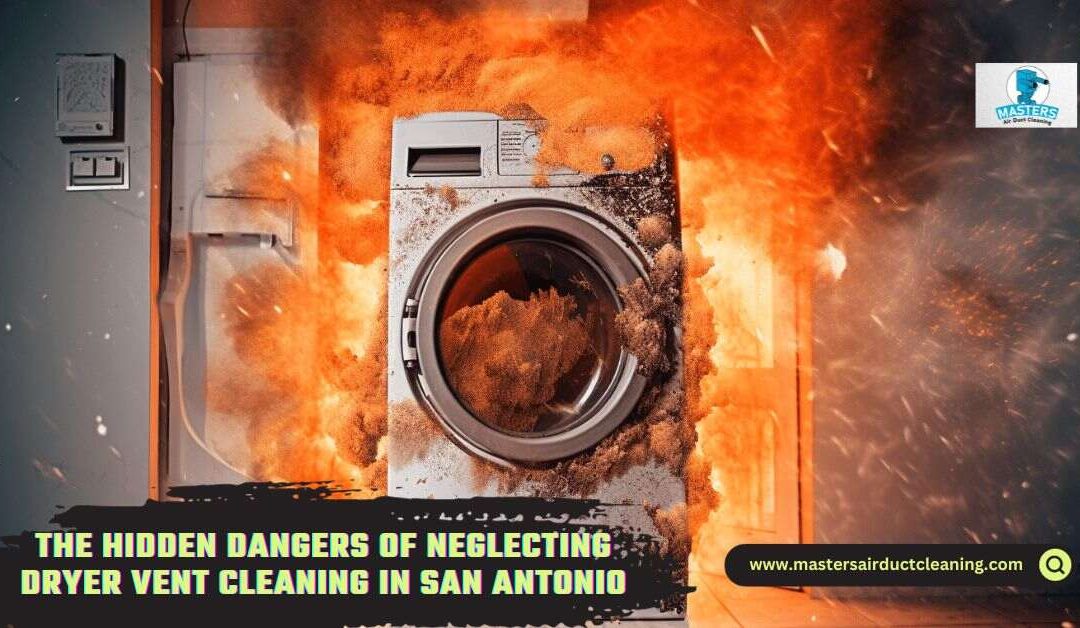 The Hidden Dangers of Neglecting Dryer Vent Cleaning in San Antonio