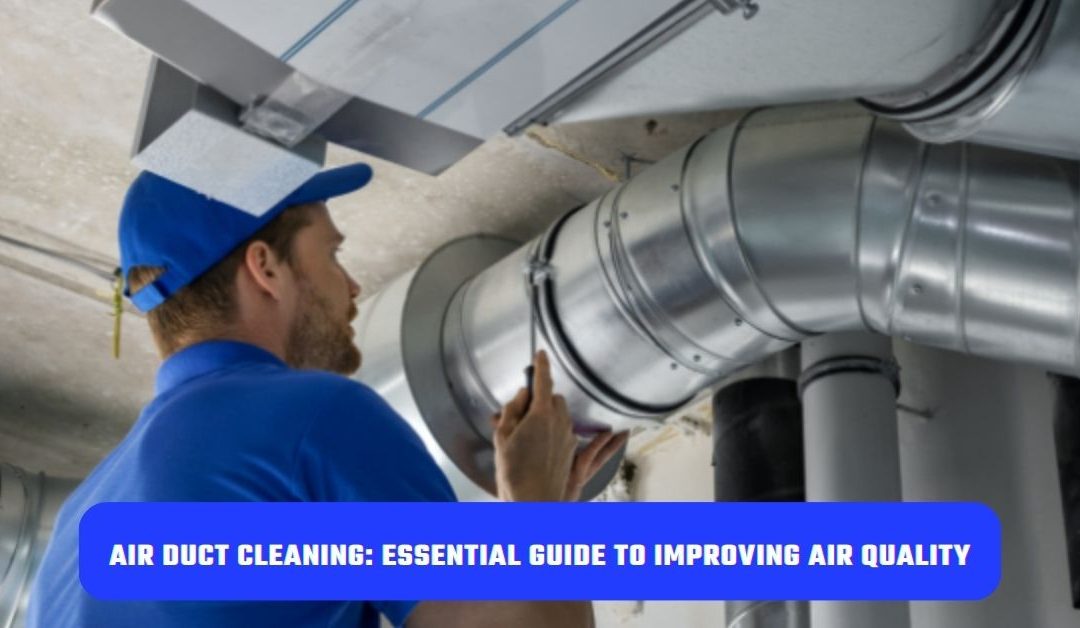 Air Duct Cleaning: Essential Guide to Improving Air Quality and System Efficiency